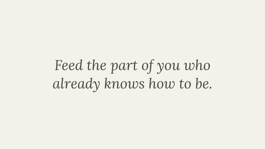 Minimalist quote graphic reading “Feed the part of you who already knows how to be” on a soft, neutral background.