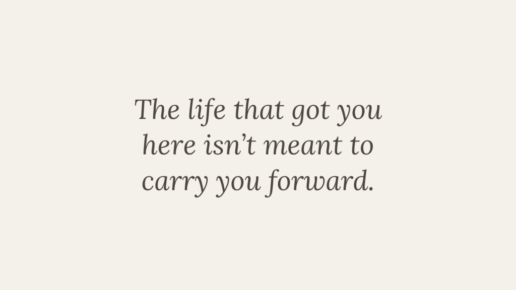 Inspirational quote about growth and change reading, “The life that got you here isn’t meant to carry you forward,” on a simple neutral background.